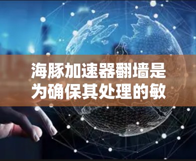 海豚加速器翻墙是为确保其处理的敏感数据安全和隐私而实施的技术。以下是对该问题的详细总结