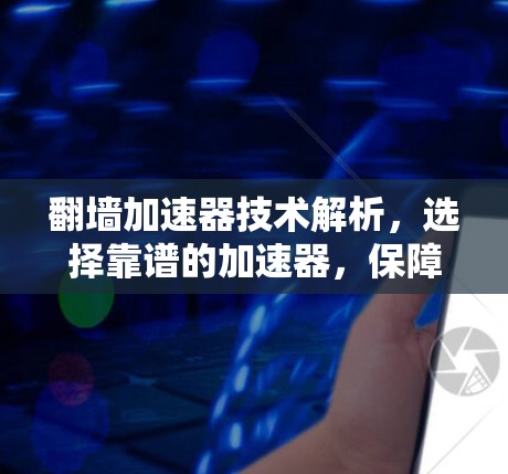 翻墙加速器技术解析,选择靠谱的加速器,保障网络安全 翻墙加速器技术解析,选择靠谱的加速器,保障网络安全