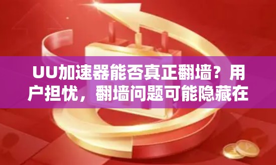 UU加速器能否真正翻墙?用户担忧,翻墙问题可能隐藏在隐藏角落