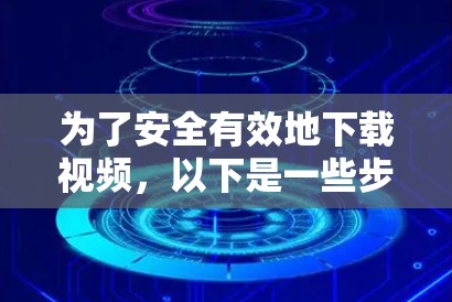 为了安全有效地下载视频，以下是一些步骤和方法建议