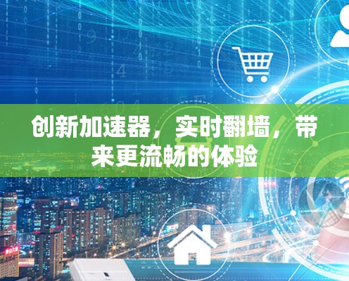 创新加速器，实时翻墙，带来更流畅的体验