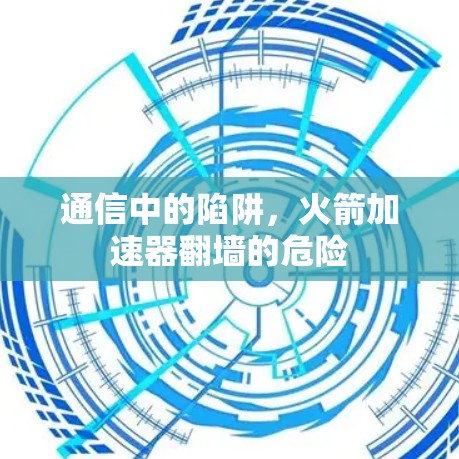 通信中的陷阱,火箭加速器翻墙的危险 通信中的陷阱,火箭加速器翻墙的危险