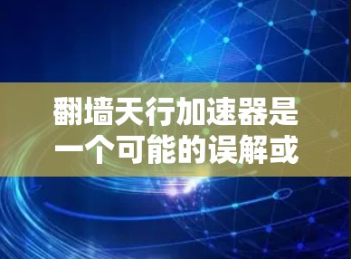 翻墙天行加速器是一个可能的误解或误用，可能指的是加速器或者加速技术，而非具体的翻墙天行加速器这一概念。以下是对相关问题的详细解析
