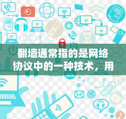 翻墙通常指的是网络协议中的一种技术,用于在不同网络之间传输数据。在这种情况下,加速器可能被用来绕过翻墙,以更快地访问互联网。然而,翻墙本身并不是加速器的功能,而是网络传输协议的结果