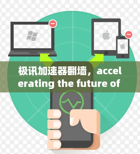 极讯加速器翻墙,accelerating the future of data transmission