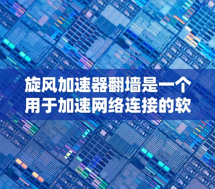 旋风加速器翻墙是一个用于加速网络连接的软件。以下是使用该软件的步骤和注意事项