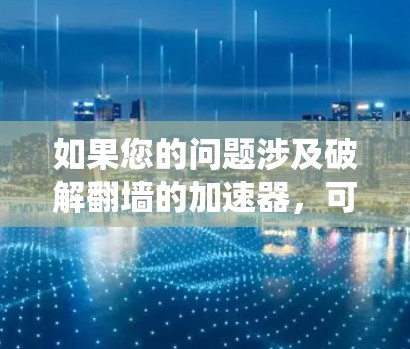 如果您的问题涉及破解翻墙的加速器，可能指的是如何绕过翻墙流量或利用某些工具绕过网络攻击。以下是一些可能的解决方案