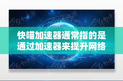 快喵加速器通常指的是通过加速器来提升网络速度的工具。然而，这里提到的翻墙可能指的是网络协议中的传输，例如IP地址的转换或文件传输的转换