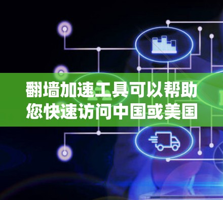 翻墙加速工具可以帮助您快速访问中国或美国的网站，特别是当您经常在线浏览和下载资源时。以下是一个系统性的指南，帮助您选择和使用翻墙加速工具