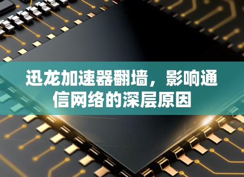 迅龙加速器翻墙，影响通信网络的深层原因