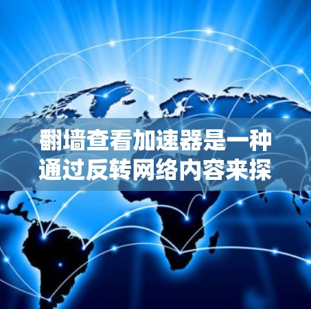 翻墙查看加速器是一种通过反转网络内容来探索特定系统的行为方式，通常用于深入理解非线性动力系统的复杂性和动态特性。以下是对这一问题的分步解答