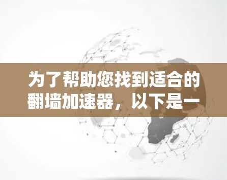 为了帮助您找到适合的翻墙加速器，以下是一些详细且系统化的建议