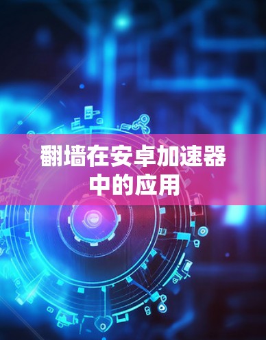 翻墙在安卓加速器中的应用