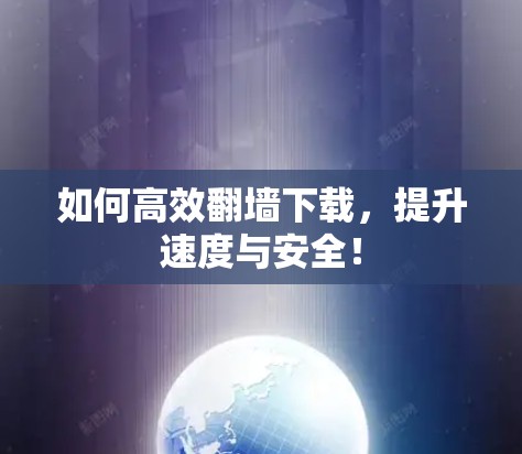 如何高效翻墙下载，提升速度与安全！
