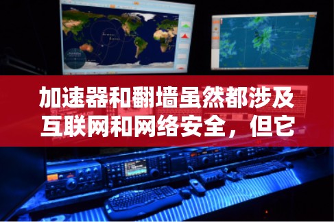 加速器和翻墙虽然都涉及互联网和网络安全，但它们的概念和用途不同