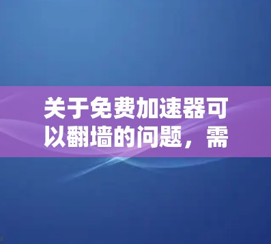 关于免费加速器可以翻墙的问题，需要明确理解加速器和翻墙的具体含义。以下是对这一问题的详细分析和解释