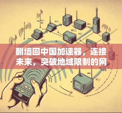 翻墙回中国加速器,连接未来,突破地域限制的网络新力量
