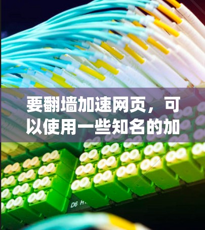 要翻墙加速网页，可以使用一些知名的加速器工具，如Netneta、Switchback、Fast-Fly等。以下是使用这些工具的步骤