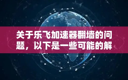 关于乐飞加速器翻墙的问题，以下是一些可能的解释和解决方案