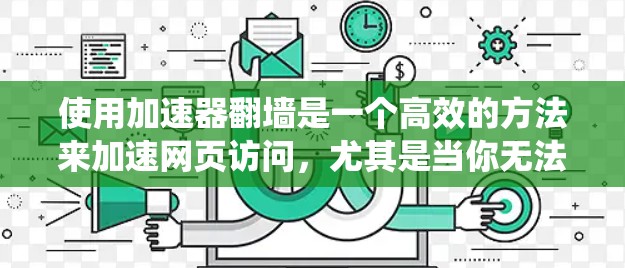 使用加速器翻墙是一个高效的方法来加速网页访问，尤其是当你无法直接使用某些网站时。以下是一个系统化的步骤指南
