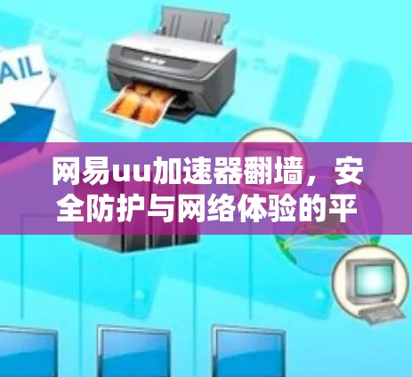 网易uu加速器翻墙,安全防护与网络体验的平衡之道