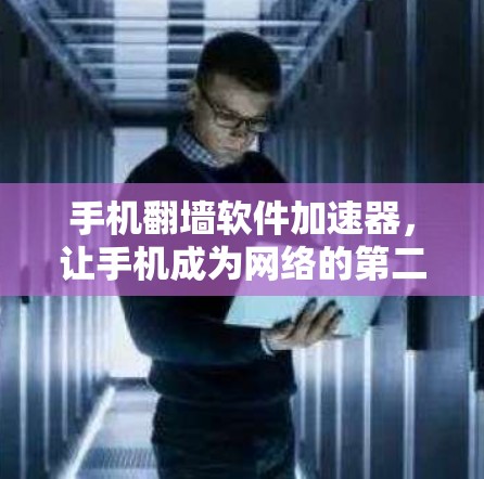 手机翻墙软件加速器，让手机成为网络的第二代