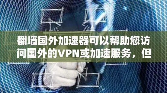 翻墙国外加速器可以帮助您访问国外的VPN或加速服务，但需要注意以下几点