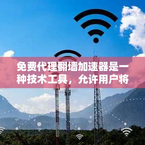 免费代理翻墙加速器是一种技术工具，允许用户将网页从原网站复制到另一条网站，并上传，以加速下载速度。以下是关于免费翻墙加速器的详细信息