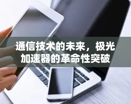 通信技术的未来,极光加速器的革命性突破