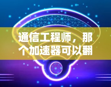 通信工程师，那个加速器可以翻墙