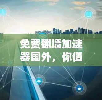 免费翻墙加速器国外，你值得拥有的功能