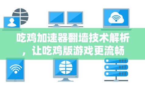 吃鸡加速器翻墙技术解析，让吃鸡版游戏更流畅