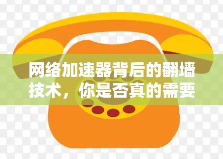 网络加速器背后的翻墙技术，你是否真的需要翻墙？