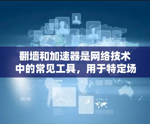 翻墙和加速器是网络技术中的常见工具,用于特定场景下的网络连接和数据传输优化。以下是一些关于翻墙和加速器的通用知识,帮助你更好地理解这些概念