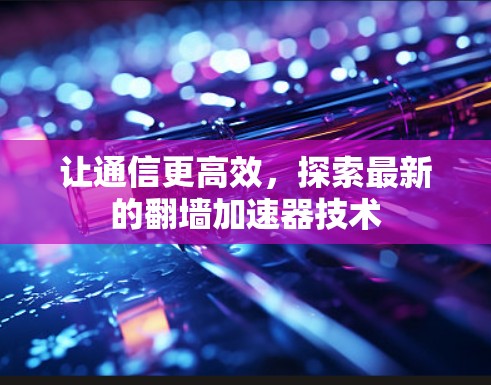 让通信更高效，探索最新的翻墙加速器技术
