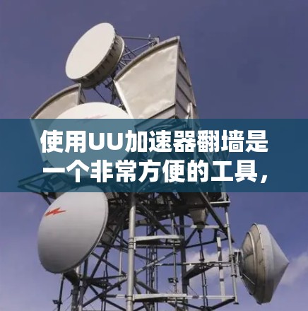使用UU加速器翻墙是一个非常方便的工具,可以帮助用户更轻松地利用移动设备下载和使用应用。以下是详细的使用步骤