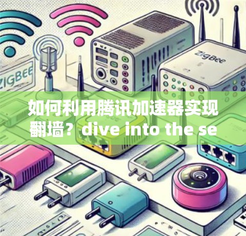 如何利用腾讯加速器实现翻墙?dive into the secret!