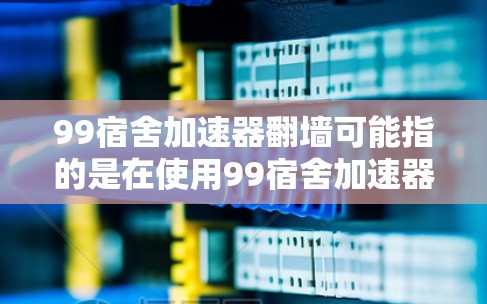 99宿舍加速器翻墙可能指的是在使用99宿舍加速器下载游戏时遇到了翻墙问题，即下载过程中出现了无法访问服务器的情况。以下是一些建议，帮助你解决这一问题