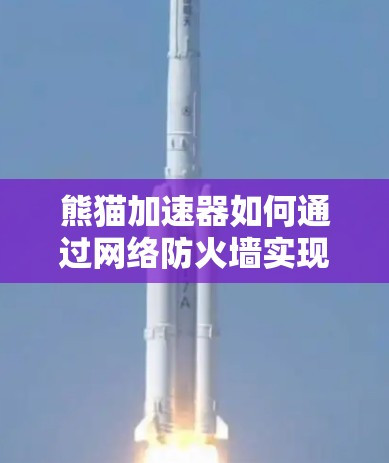 熊猫加速器如何通过网络防火墙实现流量监控与管理