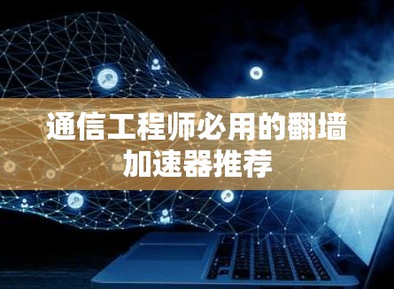通信工程师必用的翻墙加速器推荐