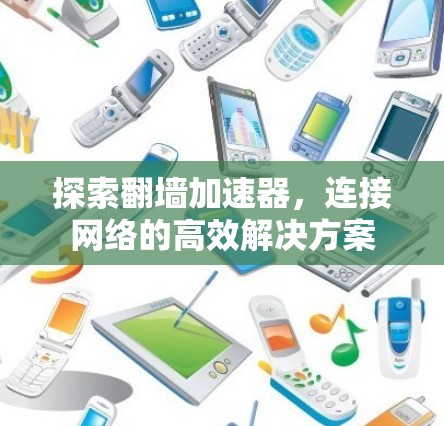 探索翻墙加速器，连接网络的高效解决方案