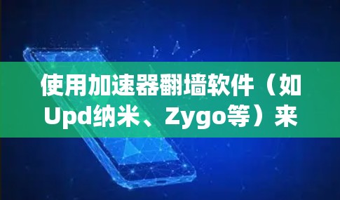 使用加速器翻墙软件（如Upd纳米、Zygo等）来访问国外网站，步骤如下
