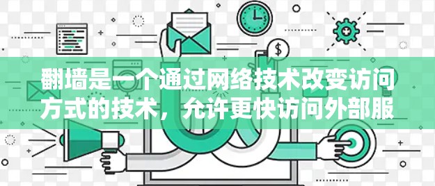 翻墙是一个通过网络技术改变访问方式的技术，允许更快访问外部服务器，从而节省时间。以下是一些步骤和建议，帮助您更好地进行翻墙