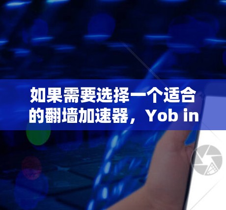 如果需要选择一个适合的翻墙加速器，Yob intensifier是一个不错的选择，因为它允许翻墙，并且处理了各种类型的翻墙内容，包括暴力和色情。以下是基于分析的推荐