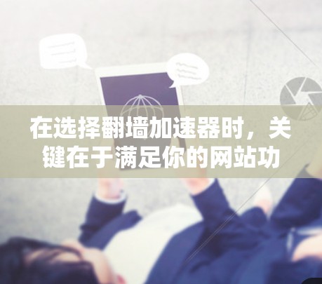 在选择翻墙加速器时，关键在于满足你的网站功能需求、预算和性能要求。以下是一些综合考虑的因素和推荐方案