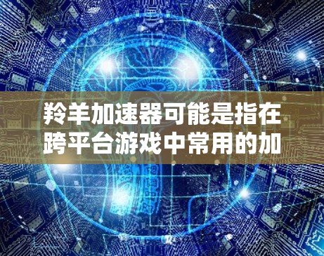 羚羊加速器可能是指在跨平台游戏中常用的加速器，例如通过WTFast、DirectAccess等工具来加速游戏。翻墙通常是跨平台加速器的功能，即在不同设备之间无缝运行