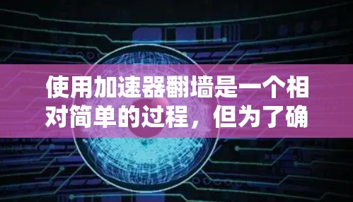 使用加速器翻墙是一个相对简单的过程，但为了确保安全和有效，以下是一步步的指南