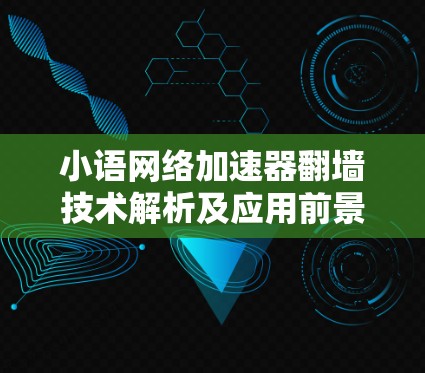 小语网络加速器翻墙技术解析及应用前景