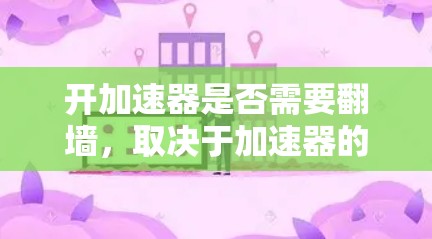 开加速器是否需要翻墙，取决于加速器的功能和需求