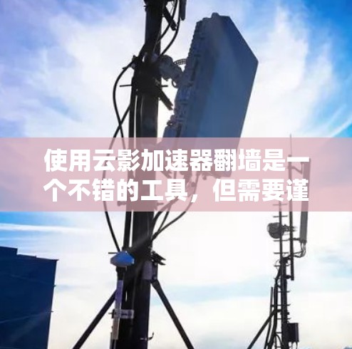 使用云影加速器翻墙是一个不错的工具，但需要谨慎使用，以确保它不会对你的数据造成不必要的风险。以下是一些关键信息和建议